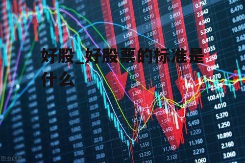 探寻股市璀璨明珠,好股票一览无余